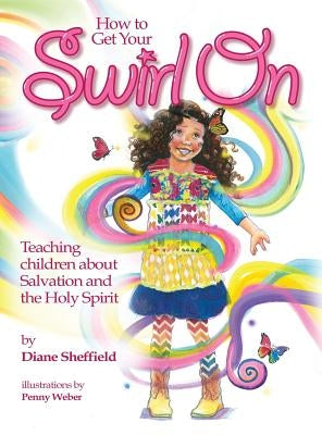 How to Get Your Swirl On: Teaching children about Salvation and the Holy Spirit by Sheffield, Diane R.
