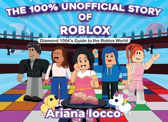 The 100% Unofficial Story of Roblox!: Diamond 1004's Guide to the Roblox World by Iocco, Ariana