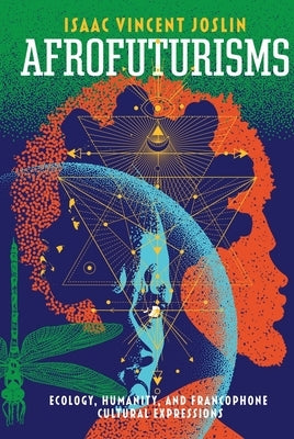 Afrofuturisms: Ecology, Humanity, and Francophone Cultural Expressions by Joslin, Isaac Vincent