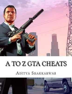 A to Z GTA Cheats: Ultimate Book Contains Cheats of All GTA Games for All Gaming Consoles by Shakkarwar, Aditya