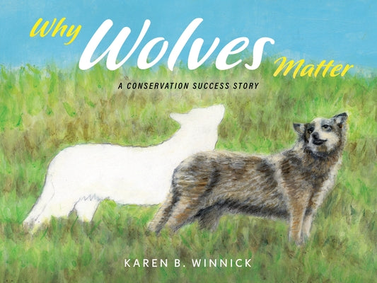 Why Wolves Matter: A Conservation Success Story by Winnick, Karen B.