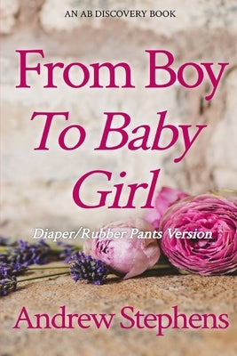 From Boy to Baby Girl (Rubber Pants Version): An ABDL/TBDL/Coming of age/diaper story by Bent, Rosalie