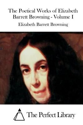 The Poetical Works of Elizabeth Barrett Browning - Volume I by The Perfect Library