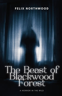 The Beast of Blackwood Forest: A Horror in the Wild by Northwood, Felix