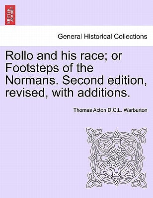 Rollo and his race; or Footsteps of the Normans. Second edition, revised, with additions. by Warburton, Thomas Acton D. C. L.