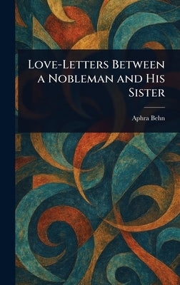 Love-Letters Between a Nobleman and His Sister by Behn, Aphra