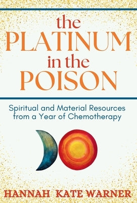 The Platinum in the Poison: Spiritual and Material Resources from a Year of Chemotherapy by Warner, Hannah Kate