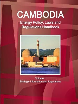 Cambodia Energy Policy, Laws and Regulations Handbook Volume 1 Strategic Information and Regulations by Ibp, Inc
