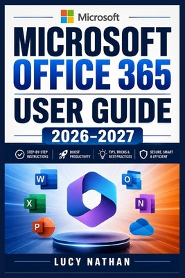 Microsoft Office 365 User Guide 2026-2027: Master Word, Excel, PowerPoint, Outlook, OneDrive, Teams, and Copilot with Practical Projects, Productivity by Nathan, Lucy