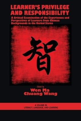 Learner's Privilege and Responsibility: A Critical Examination of the Experiences and Perspectives of Learners from Chinese Backgrounds in the United by Ma, Wen