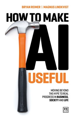 How to Make AI Useful: Moving Beyond the Hype ?To Real Progress in Business, Society and Life by Reimer, Bryan