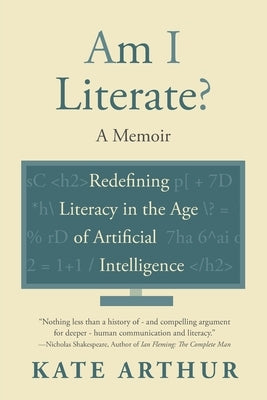 Am I Literate?: Redefining Literacy in the Age of Artificial Intelligence by Arthur, Kate