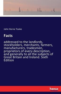Facts: addressed to the landlords, stockholders, merchants, farmers, manufacturers, tradesmen, proprietors of every description, and generally to all by Tooke, John Horne
