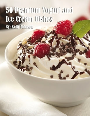 50 Premium Yogurt and Ice Cream Dishes by Johnson, Kelly