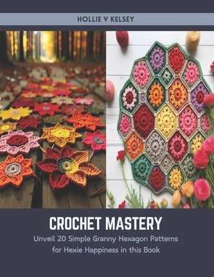 Crochet Mastery: Unveil 20 Simple Granny Hexagon Patterns for Hexie Happiness in this Book by Kelsey, Hollie V.