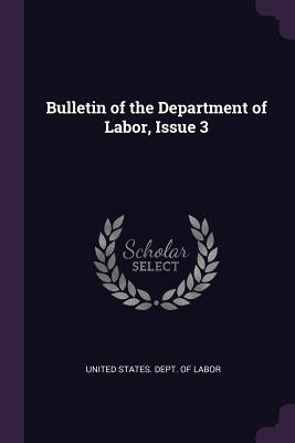 Bulletin of the Department of Labor, Issue 3 by United States Dept of Labor