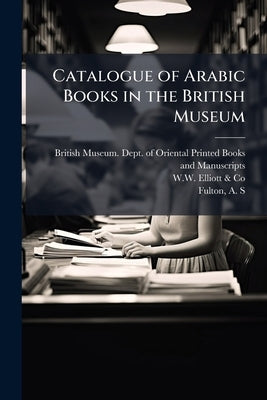 Catalogue of Arabic Books in the British Museum: 3 by British Museum Dept of Oriental Printe