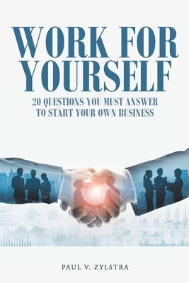 Work for Yourself: 20 Questions You Must Answer to Start Your Own Business by Zylstra, Paul V.