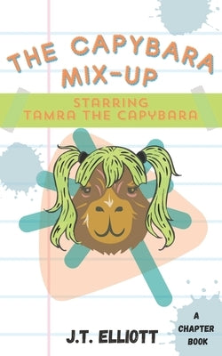 The Capybara Mix-Up: Starring Tamra the Capybara by Elliott, J. T.