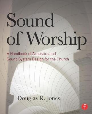 Sound of Worship: A Handbook of Acoustics and Sound System Design for the Church by Jones, Douglas