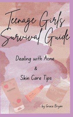 Teenage Girls Survival Guide: Dealing with Acne and Skin Care Tips by Bryan, Grace