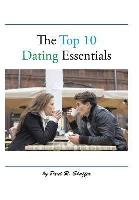 The Top 10 Dating Essentials: - the 10th Anniversary Edition by Shaffer, Paul R.