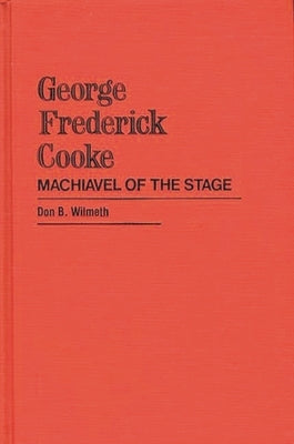 George Frederick Cooke: Machiavel of the Stage by Wilmeth, Don B.