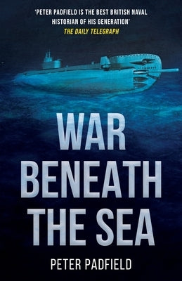 War Beneath the Sea: Submarine conflict during World War II by Padfield, Peter