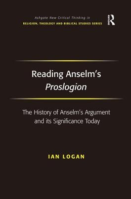 Reading Anselm's Proslogion: The History of Anselm's Argument and its Significance Today by Logan, Ian