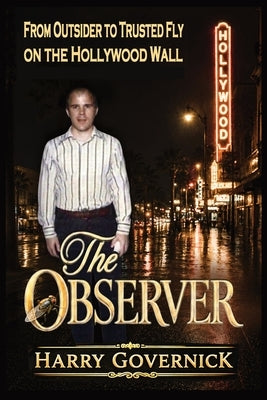 The Observer: From Outsider to Trusted Fly on the Hollywood Wall by Governick, Harry