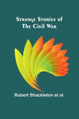 Strange stories of the Civil War by Shackleton Et Al, Robert