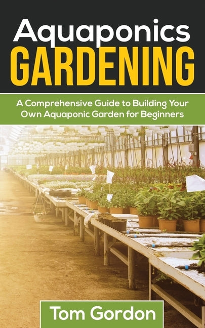 Aquaponics Gardening: A Beginner's Guide to Building Your Own Aquaponic Garden by Gordon, Tom