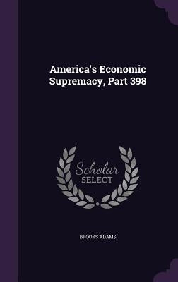 America's Economic Supremacy, Part 398 by Adams, Brooks