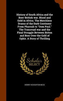 History of South Africa and the Boer-British war. Blood and Gold in Africa. The Matchless Drama of the Dark Continent From Pharoah to "Oom Paul." The by Beck, Henry Houghton
