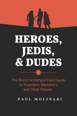 Heroes, Jedis, and Dudes: The Brand Storytelling Playbook by Molinari, Paul