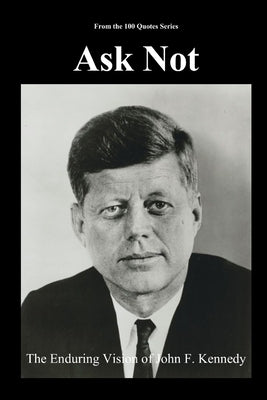 Ask Not: The Enduring Vision of John F. Kennedy by 100 Quotes Series, Spencer