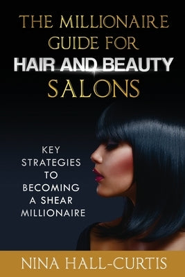 The Millionaire Guide for Hair and Beauty Salons: Key Strategies to Becoming A Shear Millionaire by McKnight, Kateri