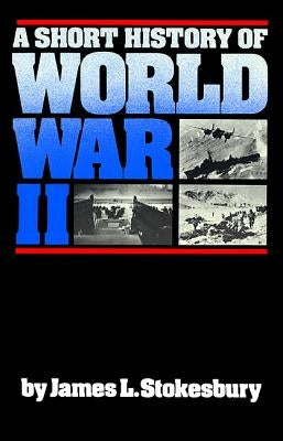 A Short History of World War II by Stokesbury, James L.