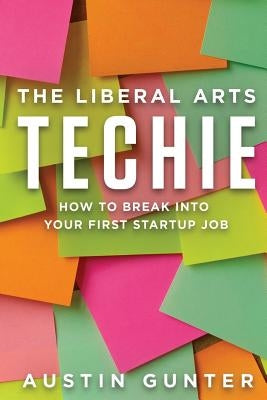 The Liberal Arts Techie: How to Break Into Your First Startup Job by Gunter, Austin