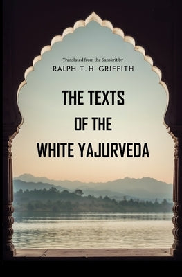 The Texts of the White Yajurveda by Griffith, Ralph T. H.
