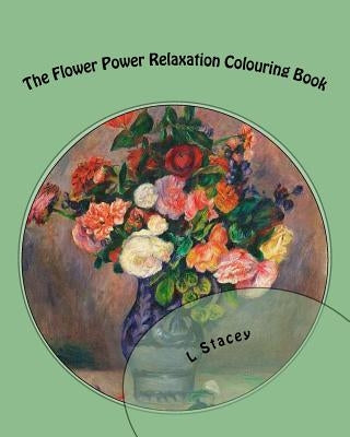 The Flower Power Relaxation Colouring Book: Beautiful Intricate Designs For Your Creativity by Stacey, L.
