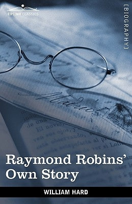 Raymond Robins' Own Story: The Untold Story of a Political Mystery by Hard, William