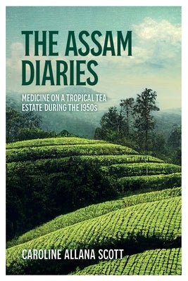 The Assam Diaries: Medicine on a Tropical Tea Estate during the 1950s by Scott, Caroline Allana