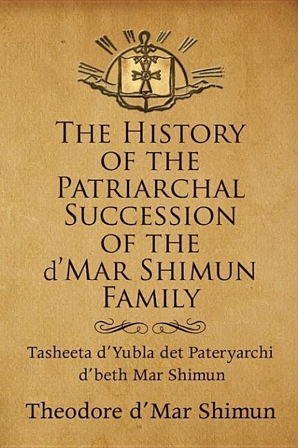 The History of the Patriarchal Succession of the D'mar Shimun Family: Tasheeta D'yubla Det Pateryarchi D'beth Mar Shimun by Shimun, Theodore D'Mar