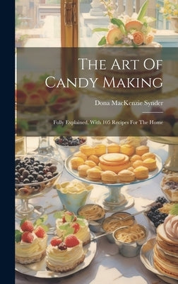 The Art Of Candy Making: Fully Explained, With 105 Recipes For The Home by Synder, Dona MacKenzie