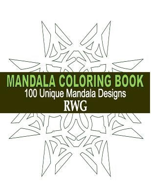 Mandala Coloring Book: 100 Unique Mandala Designs and Stress Relieving Patterns for Adult Relaxation, Meditation, and Happiness by Rwg