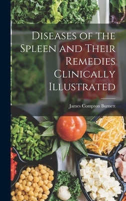 Diseases of the Spleen and Their Remedies Clinically Illustrated by Burnett, James Compton