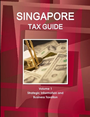Singapore Tax Guide Volume 1 Strategic Information and Business Taxation by Ibp, Inc