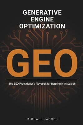 Generative Engine Optimization (GEO): The SEO Practitioner's Playbook for Ranking in AI Search by Jacobs, Michael