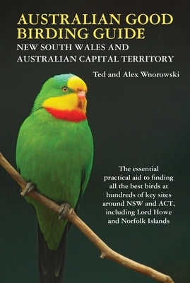 Australian Good Birding Guide Nsw-ACT: The Essential Practical Aid to Finding All the Best Birds at Hundreds of Key Sites Around New South Wales and t by Wnorowski